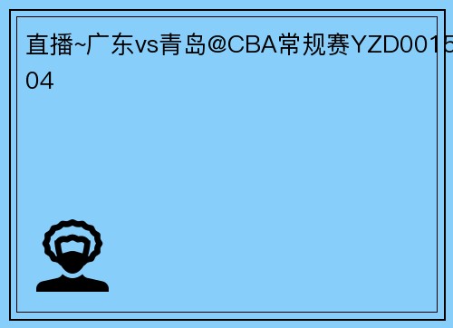 直播~广东vs青岛@CBA常规赛YZD001504